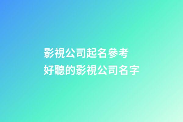 影視公司起名參考 好聽的影視公司名字